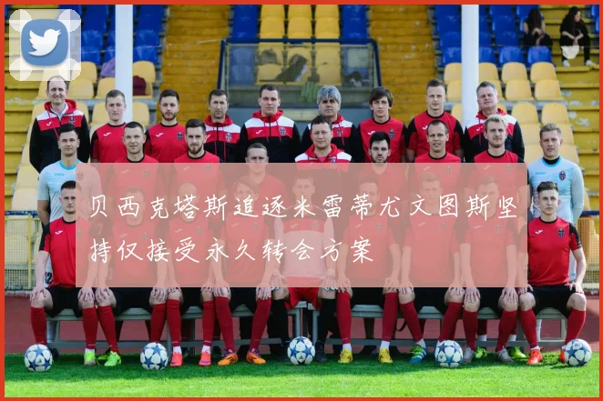 贝西克塔斯追逐米雷蒂尤文图斯坚持仅接受永久转会方案
